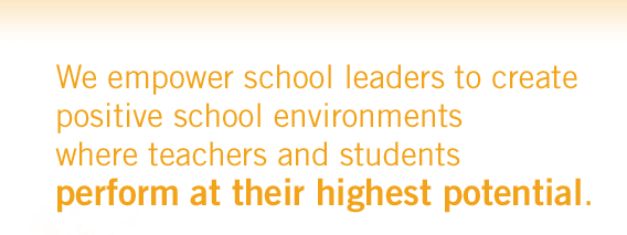 We empower school leaders to create positive school environments where teachers and students perform at their highest potential.